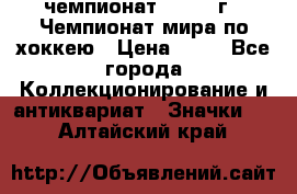 11.1) чемпионат : 1973 г - Чемпионат мира по хоккею › Цена ­ 49 - Все города Коллекционирование и антиквариат » Значки   . Алтайский край